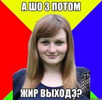 а шо з потом жир выходэ?