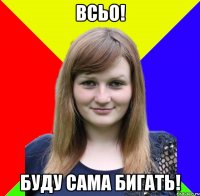 всьо! буду сама бигать!