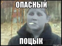 опасный поцык