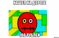 нашел на дороге 100 рублей