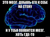 это мозг, добавь его к себе на стену и у тебя появится мозг. хоть где-то