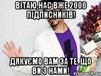 вітаю,нас вже 2000 підписників! дякуємо вам за те, що ви з нами!