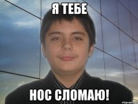 я тебе нос сломаю!