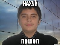 нахуй пошол