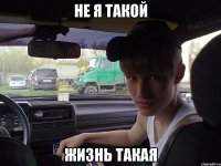 не я такой жизнь такая