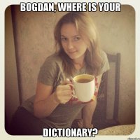 bogdan, where is your dictionary?