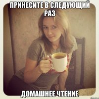 принесите в следующий раз домашнее чтение