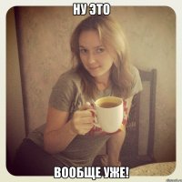 ну это вообще уже!