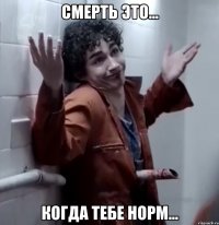 смерть это... когда тебе норм...