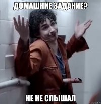 домашние задание? не не слышал