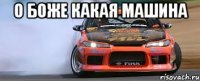 о боже какая машина 