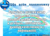 Родители с детства учили меня - если что-то делаешь,делай это хорошо и до конца.....поэтому мозг я выношу качественно и с любовью)))))