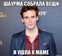 шаурма собрала вещи и ушла к маме
