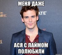 меня даже ася с лаймом полюбили