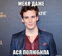 меня даже ася полюбила