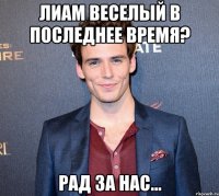 лиам веселый в последнее время? рад за нас...
