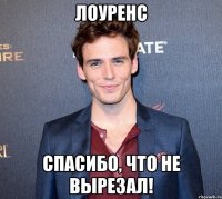 лоуренс спасибо, что не вырезал!