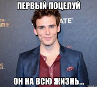 первый поцелуй он на всю жизнь...