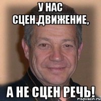 у нас сцен.движение, а не сцен речь!