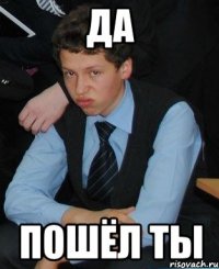да пошёл ты
