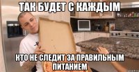 так будет с каждым кто не следит за правильным питанием