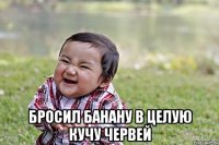  бросил банану в целую кучу червей