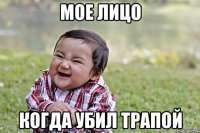 мое лицо когда убил трапой
