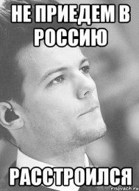 не приедем в россию расстроился