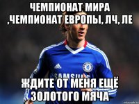 чемпионат мира ,чемпионат европы, лч, ле ждите от меня ещё золотого мяча