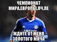 чемпионат мира,европы,лч,ле ждите от меня золотого мяча