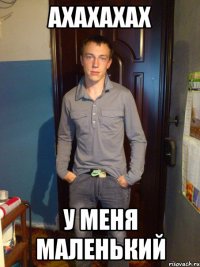 ахахахах у меня маленький