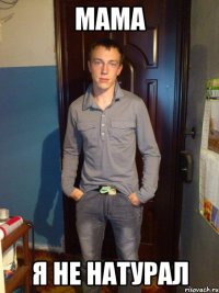 мама я не натурал