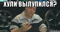 хули вылупился? 