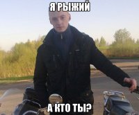 я рыжий а кто ты?