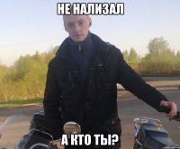 не нализал а кто ты?