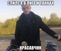 слился в лиге и танках красавчик