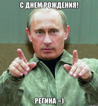 с днем рождения! регина =)