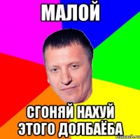 малой сгоняй нахуй этого долбаёба