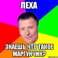 леха знаешь что такое маргунчик?