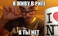 я живу в риге а ты нет