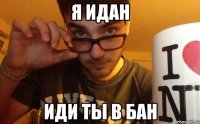 я идан иди ты в бан