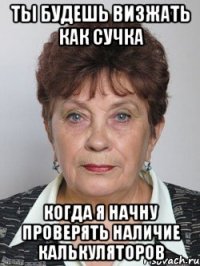 ты будешь визжать как сучка когда я начну проверять наличие калькуляторов