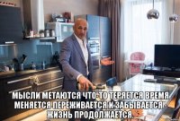  мысли метаются что-то теряется время меняется переживается и забывается - жизнь продолжается.