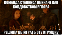 команда станниса не иначе как колдовством рглора решила выиграть эту игрушку