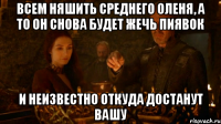 всем няшить среднего оленя, а то он снова будет жечь пиявок и неизвестно откуда достанут вашу