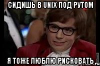 сидишь в unix под рутом я тоже люблю рисковать