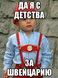 да я с детства за швейцарию