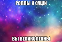 роллы и суши вы великолепны