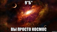 9"б" вы просто космос