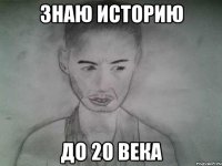 знаю историю до 20 века
